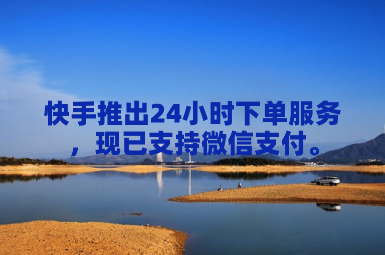 快手推出24小时下单服务，现已支持微信支付。