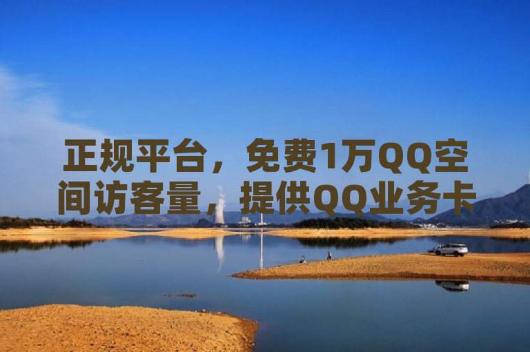 正规平台，免费1万QQ空间访客量，提供QQ业务卡盟与bilibili充值服务。