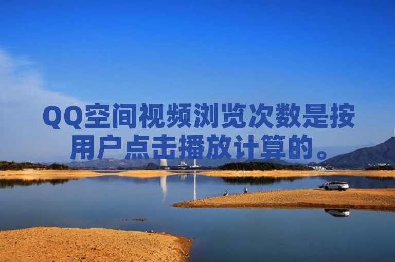 QQ空间视频浏览次数是按用户点击播放计算的。