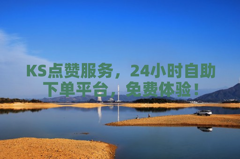 KS点赞服务，24小时自助下单平台，免费体验！