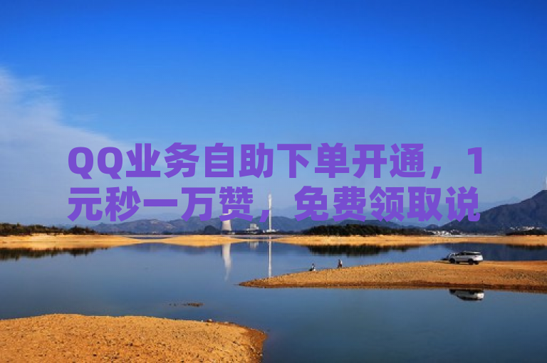 QQ业务自助下单开通，1元秒一万赞，免费领取说说赞，购买空间访客量。