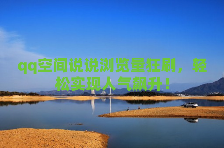qq空间说说浏览量狂刷，轻松实现人气飙升！