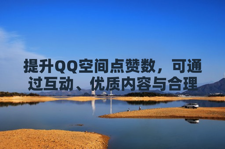 提升QQ空间点赞数，可通过互动、优质内容与合理推广策略。