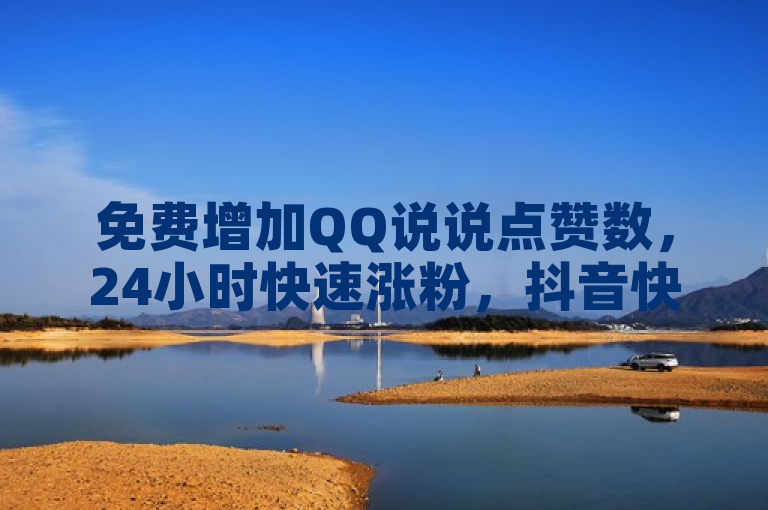 免费增加QQ说说点赞数，24小时快速涨粉，抖音快手业务低价秒到账！