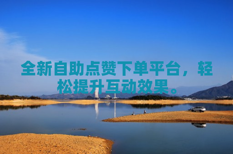 全新自助点赞下单平台，轻松提升互动效果。