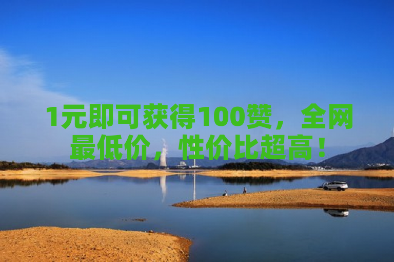 1元即可获得100赞，全网最低价，性价比超高！