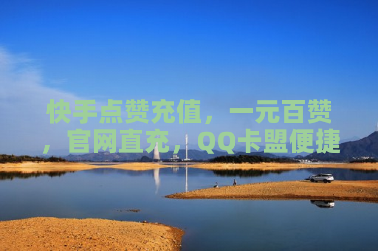 快手点赞充值，一元百赞，官网直充，QQ卡盟便捷服务。
