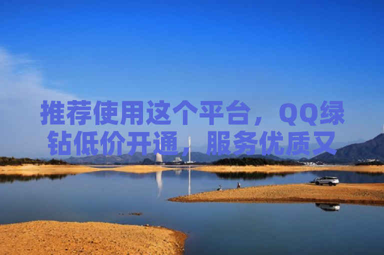 推荐使用这个平台，QQ绿钻低价开通，服务优质又省心！