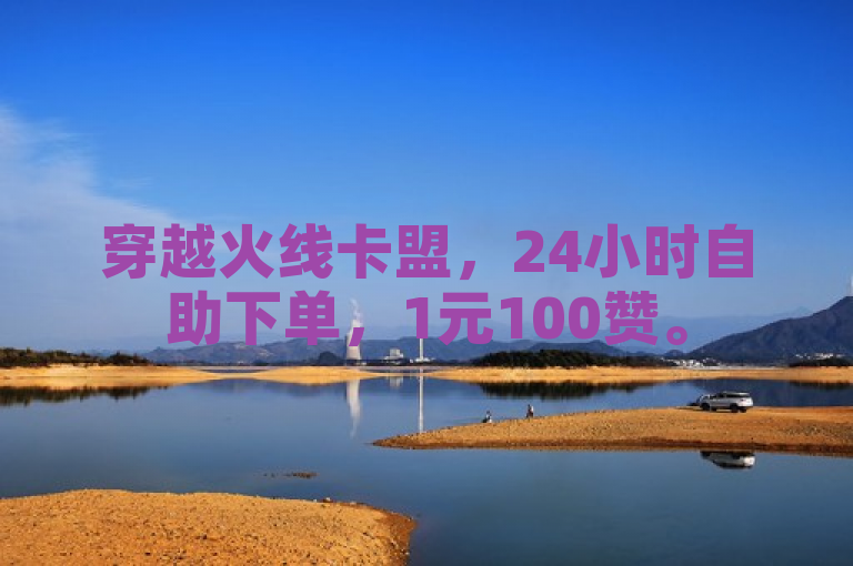 穿越火线卡盟，24小时自助下单，1元100赞。