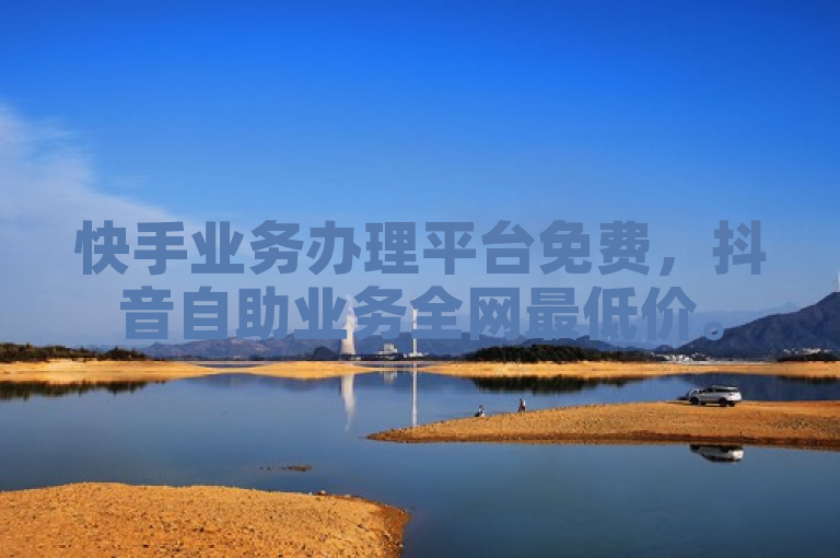 快手业务办理平台免费，抖音自助业务全网最低价。