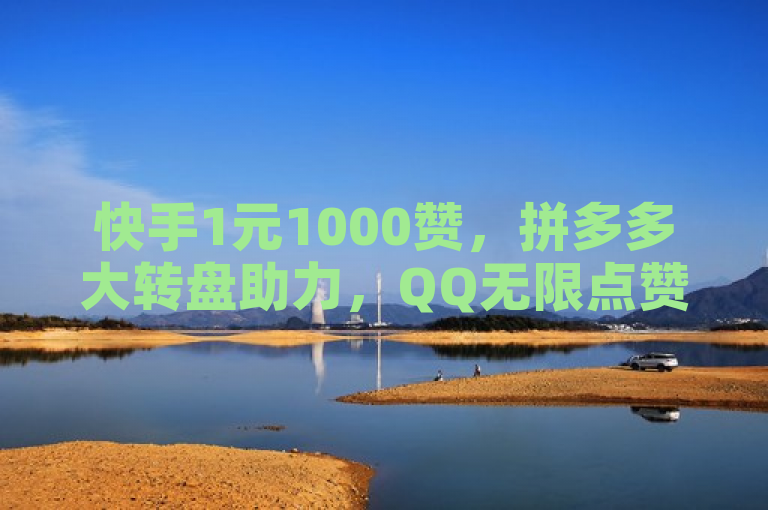 快手1元1000赞，拼多多大转盘助力，QQ无限点赞，免费推广引流平台。