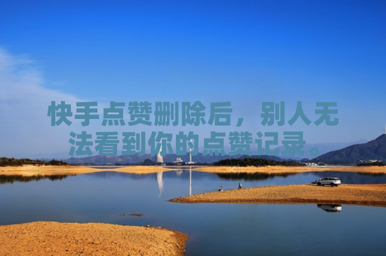 快手点赞删除后，别人无法看到你的点赞记录。