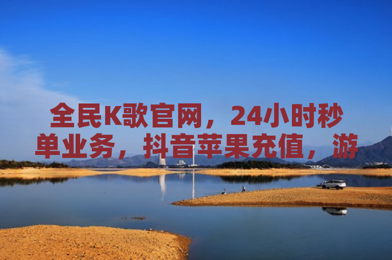 全民K歌官网，24小时秒单业务，抖音苹果充值，游戏卡盟。