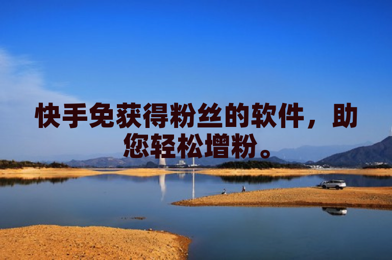 快手免获得粉丝的软件，助您轻松增粉。