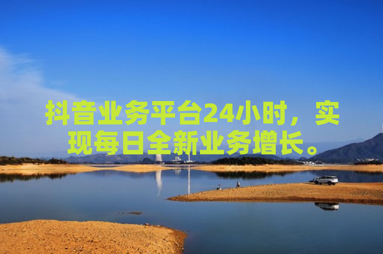 抖音业务平台24小时，实现每日全新业务增长。