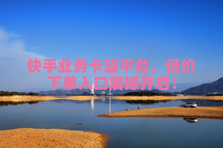 快手业务卡盟平台，低价下单入口震撼开启！