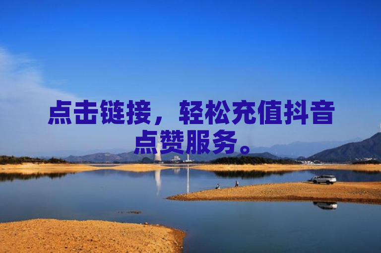 点击链接，轻松充值抖音点赞服务。