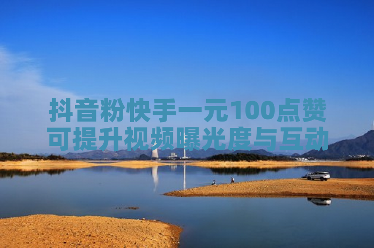 抖音粉快手一元100点赞可提升视频曝光度与互动率。