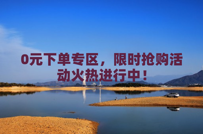 0元下单专区，限时抢购活动火热进行中！