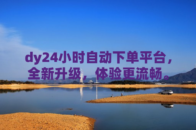 dy24小时自动下单平台，全新升级，体验更流畅。