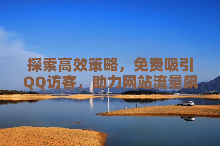 探索高效策略，免费吸引QQ访客，助力网站流量飙升。