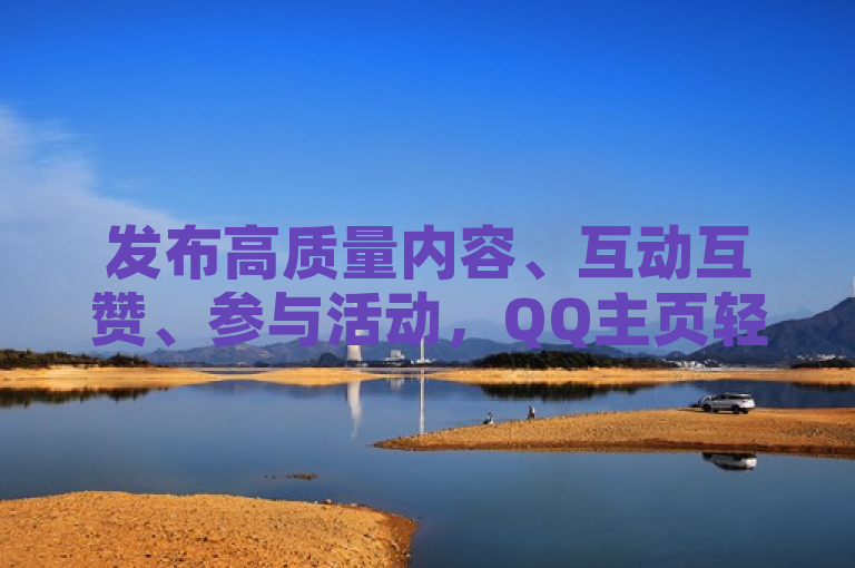 发布高质量内容、互动互赞、参与活动，QQ主页轻松获大量点赞。