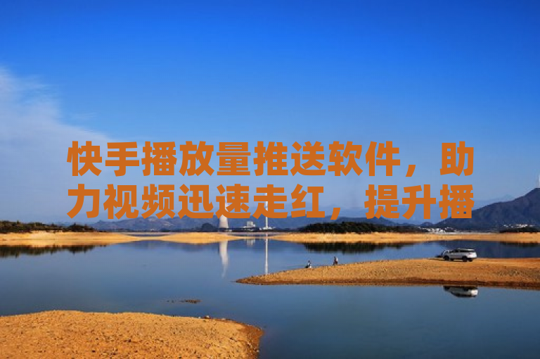 快手播放量推送软件，助力视频迅速走红，提升播放量。