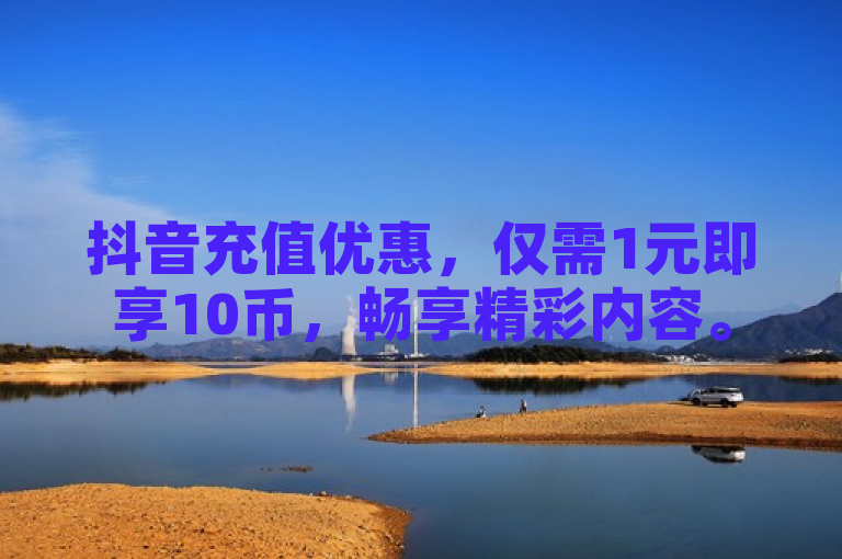 抖音充值优惠，仅需1元即享10币，畅享精彩内容。