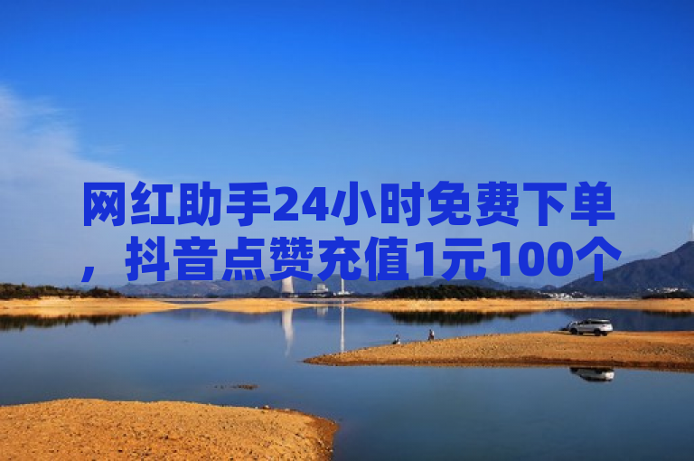 网红助手24小时免费下单，抖音点赞充值1元100个粉丝，ks在线业务平台震撼来袭！