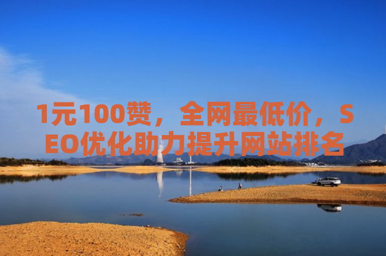 1元100赞，全网最低价，SEO优化助力提升网站排名。