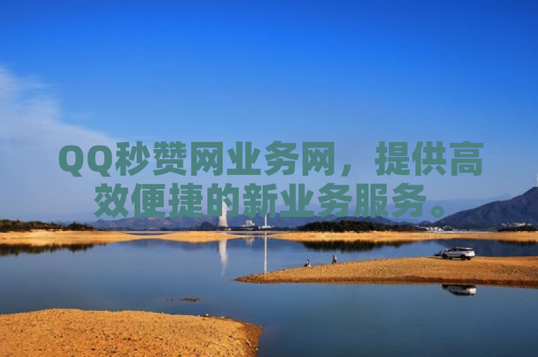 QQ秒赞网业务网，提供高效便捷的新业务服务。