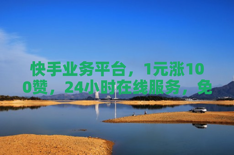 快手业务平台，1元涨100赞，24小时在线服务，免费刷僵尸粉。