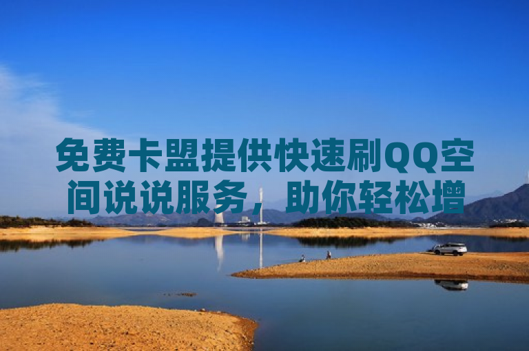 免费卡盟提供快速刷QQ空间说说服务，助你轻松增人气。