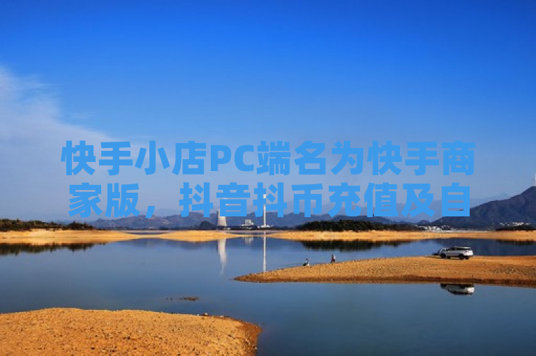 快手小店PC端名为快手商家版，抖音抖币充值及自助下单服务提供便捷体验。
