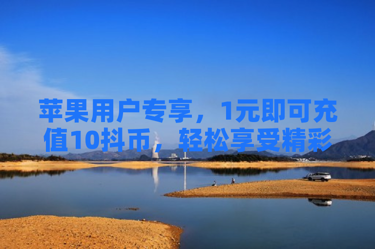 苹果用户专享，1元即可充值10抖币，轻松享受精彩内容！