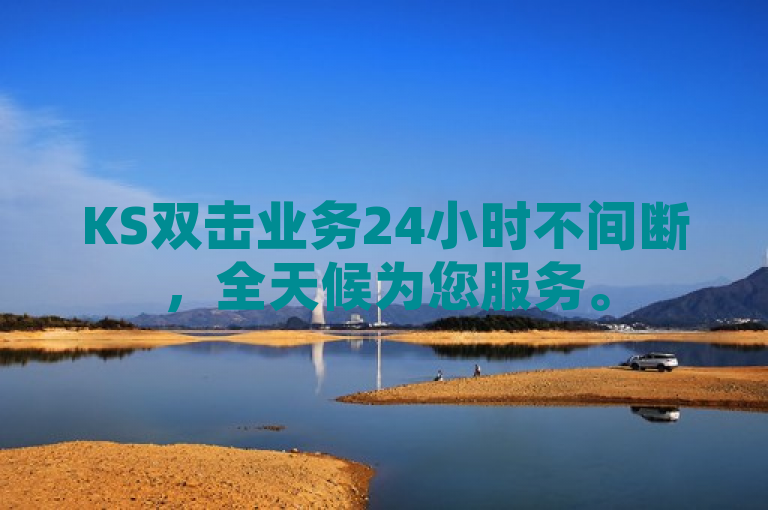 KS双击业务24小时不间断，全天候为您服务。