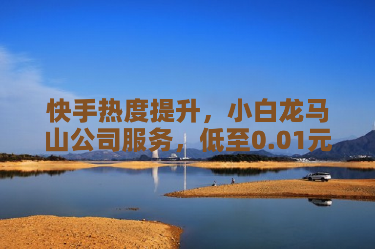 快手热度提升，小白龙马山公司服务，低至0.01元起。