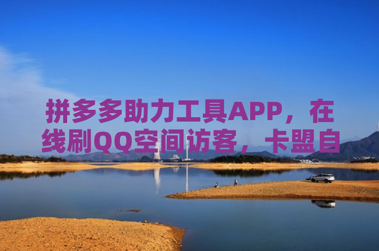 拼多多助力工具APP，在线刷QQ空间访客，卡盟自助下单。
