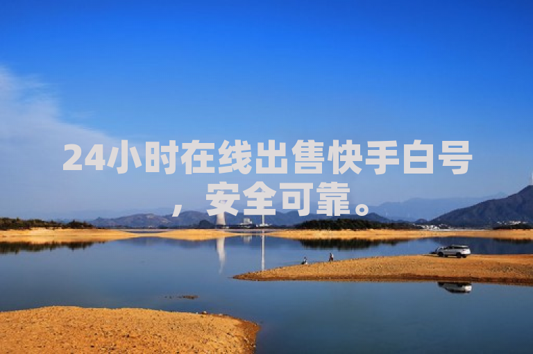 24小时在线出售快手白号，安全可靠。
