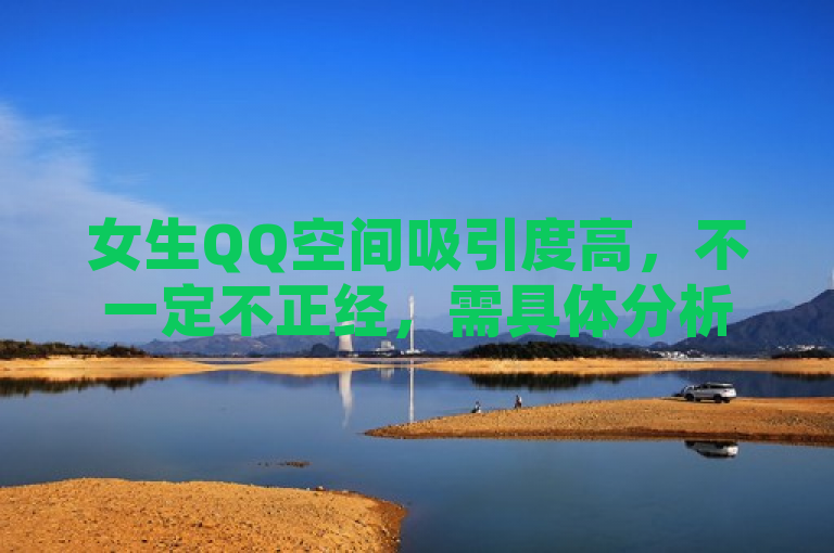 女生QQ空间吸引度高，不一定不正经，需具体分析。