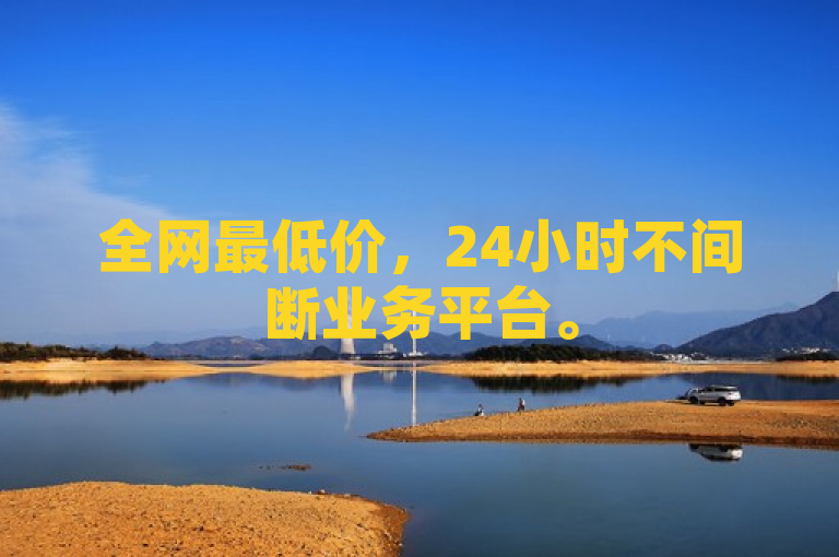 全网最低价，24小时不间断业务平台。
