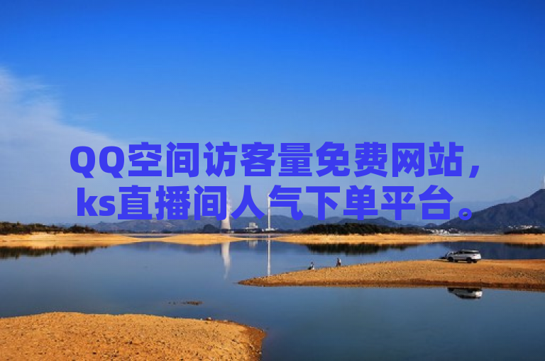 QQ空间访客量免费网站，ks直播间人气下单平台。