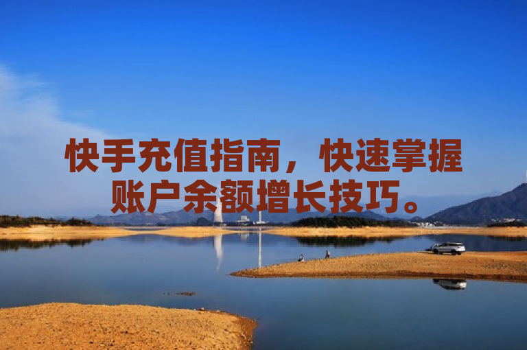 快手充值指南，快速掌握账户余额增长技巧。