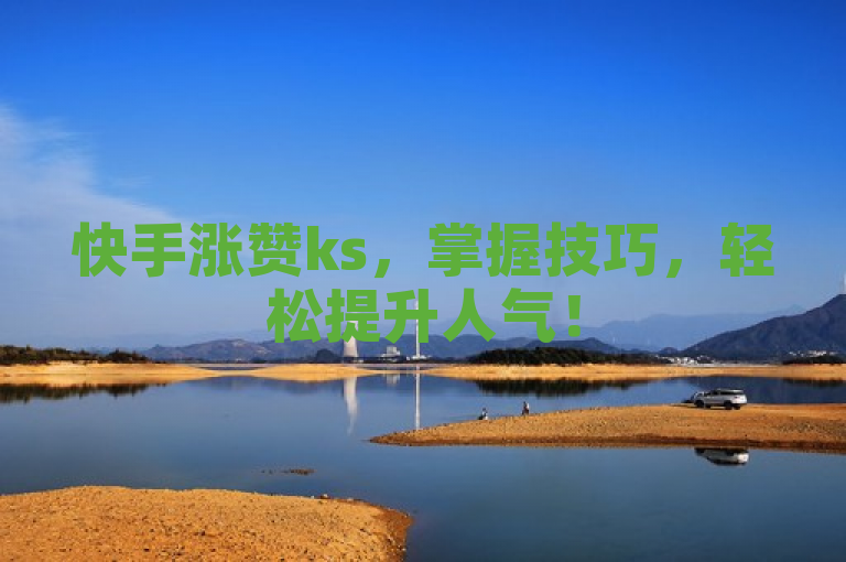 快手涨赞ks，掌握技巧，轻松提升人气！