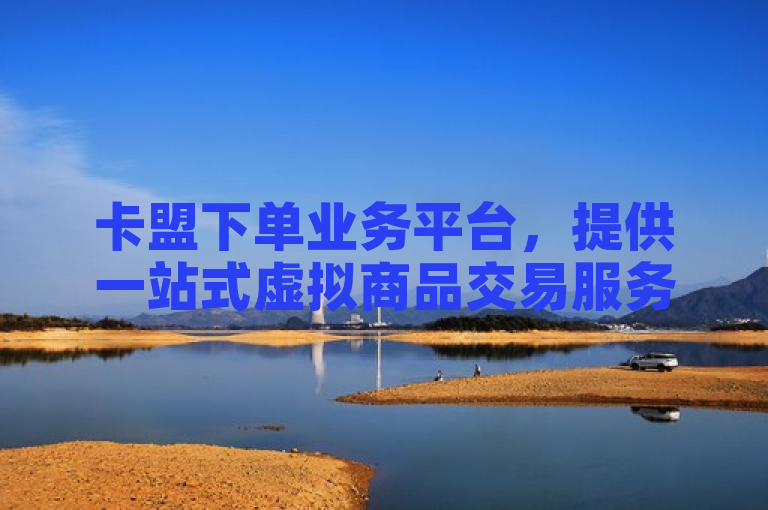 卡盟下单业务平台，提供一站式虚拟商品交易服务。