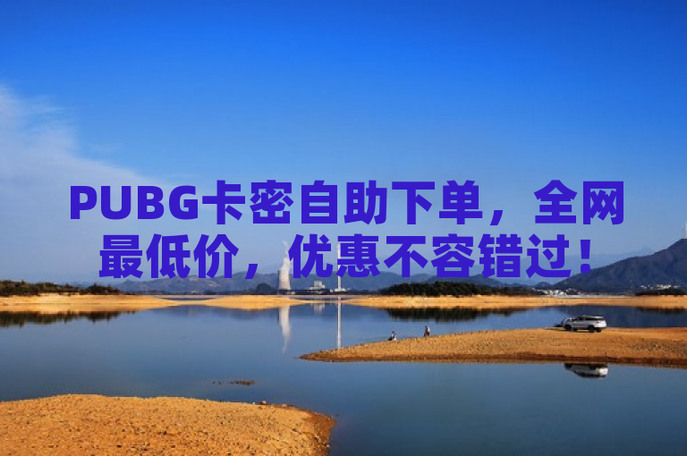 PUBG卡密自助下单，全网最低价，优惠不容错过！