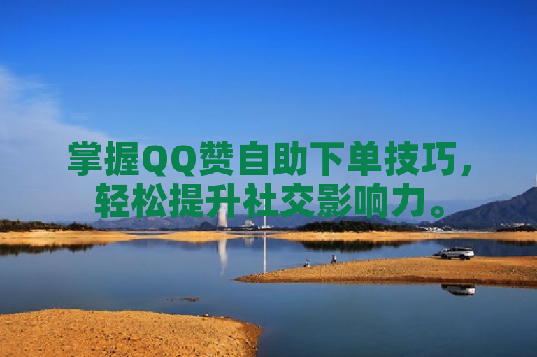 掌握QQ赞自助下单技巧，轻松提升社交影响力。