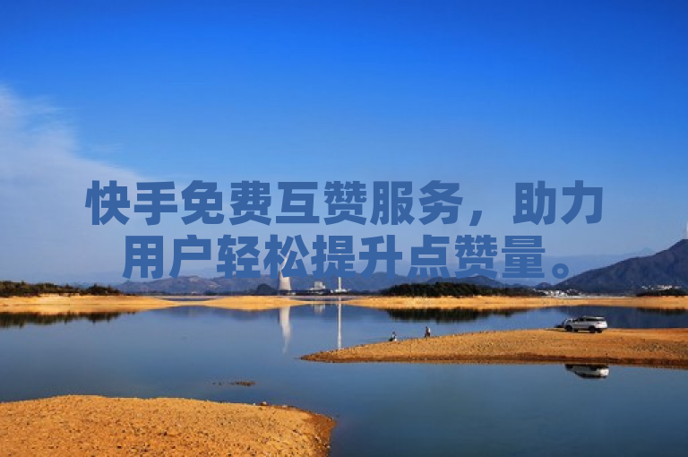 快手免费互赞服务，助力用户轻松提升点赞量。