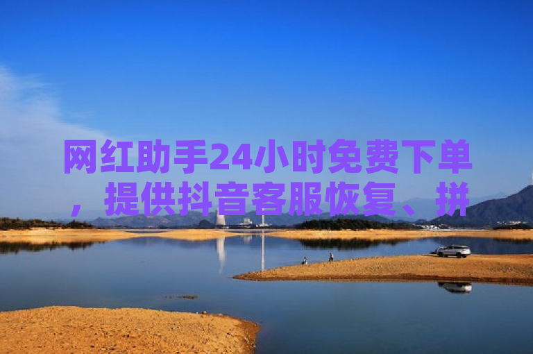 网红助手24小时免费下单，提供抖音客服恢复、拼多多砍价及全民K歌增粉服务。