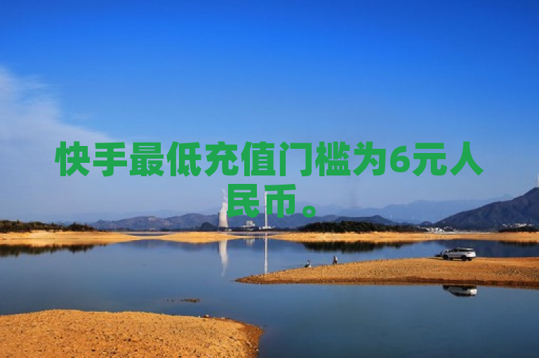 快手最低充值门槛为6元人民币。